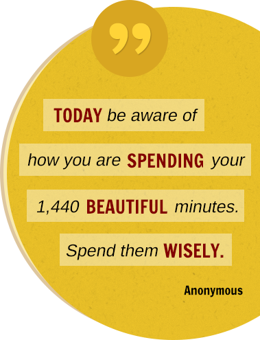 Today be aware of how you are spending your 1,440 beautiful minutes. Spend them wisely. Anonymous.